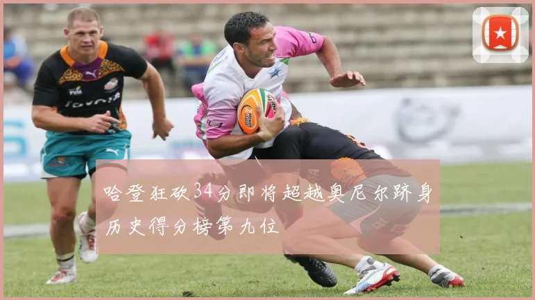 哈登狂砍34分即将超越奥尼尔跻身历史得分榜第九位