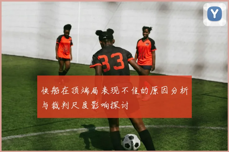 快船在顶端局表现不佳的原因分析与裁判尺度影响探讨