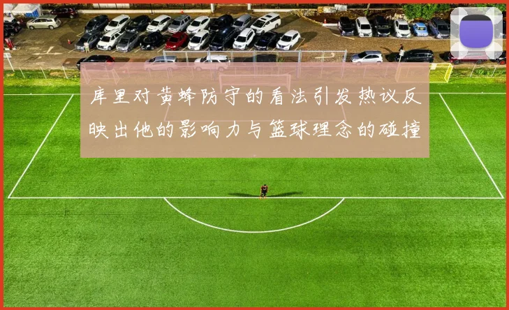 库里对黄蜂防守的看法引发热议反映出他的影响力与篮球理念的碰撞