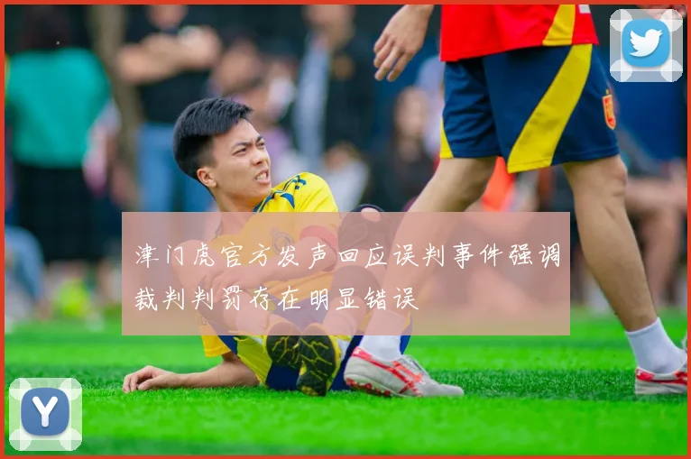 津门虎官方发声回应误判事件强调裁判判罚存在明显错误
